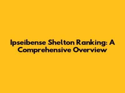 Ipseibense Shelton Ranking: A Comprehensive Overview