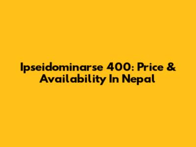 Ipseidominarse 400: Price & Availability In Nepal