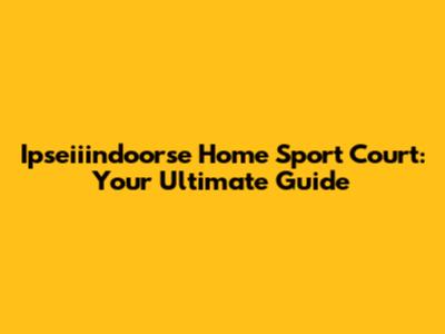 Ipseiiindoorse Home Sport Court: Your Ultimate Guide