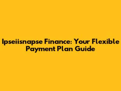 Ipseiisnapse Finance: Your Flexible Payment Plan Guide