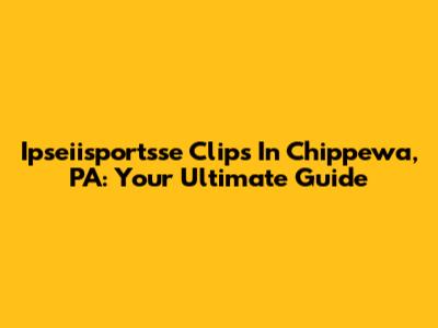 Ipseiisportsse Clips In Chippewa, PA: Your Ultimate Guide