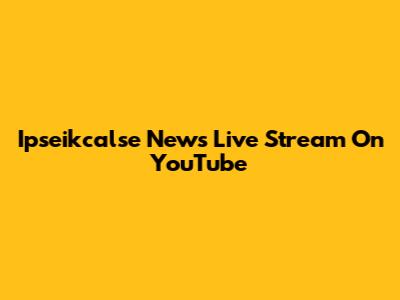 Ipseikcalse News Live Stream On YouTube