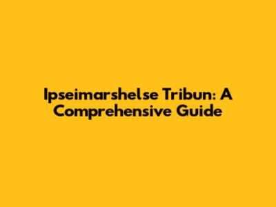 Ipseimarshelse Tribun: A Comprehensive Guide
