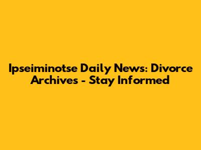 Ipseiminotse Daily News: Divorce Archives - Stay Informed