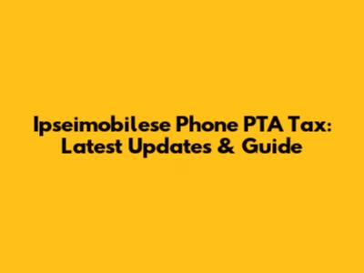 Ipseimobilese Phone PTA Tax: Latest Updates & Guide