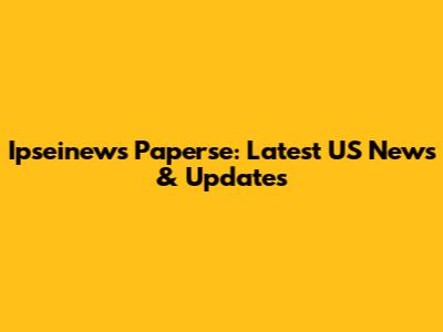 Ipseinews Paperse: Latest US News & Updates