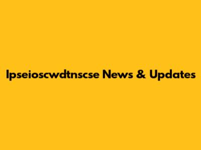 Ipseioscwdtnscse News & Updates