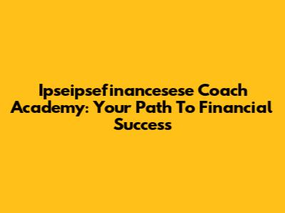 Ipseipsefinancesese Coach Academy: Your Path To Financial Success