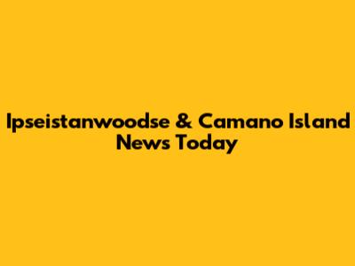 Ipseistanwoodse & Camano Island News Today