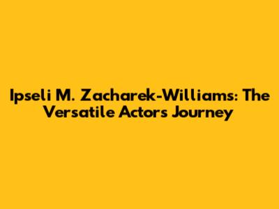 Ipseli M. Zacharek-Williams: The Versatile Actor's Journey