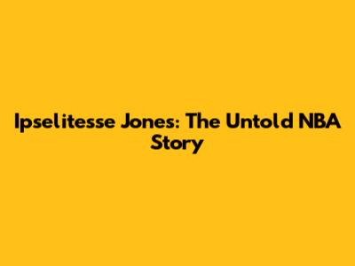 Ipselitesse Jones: The Untold NBA Story