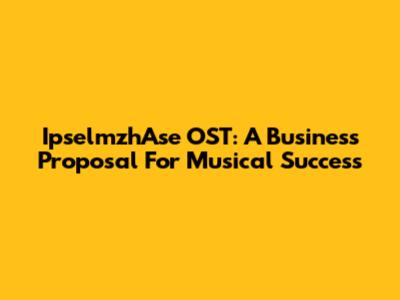 IpselmzhAse OST: A Business Proposal For Musical Success