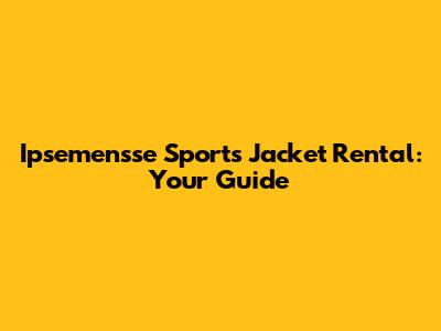 Ipsemensse Sports Jacket Rental: Your Guide