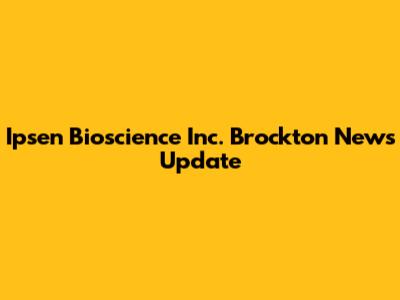 Ipsen Bioscience Inc. Brockton News Update
