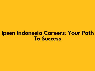 Ipsen Indonesia Careers: Your Path To Success