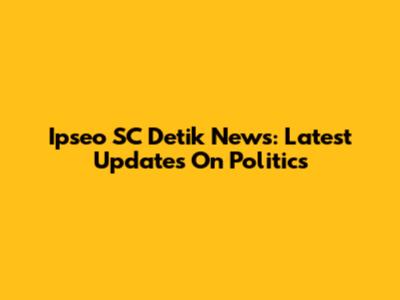 Ipseo SC Detik News: Latest Updates On Politics