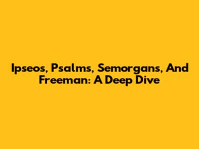 Ipseos, Psalms, Semorgans, And Freeman: A Deep Dive