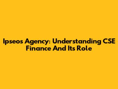 Ipseos Agency: Understanding CSE Finance And Its Role