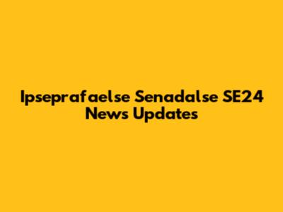 Ipseprafaelse Senadalse SE24 News Updates