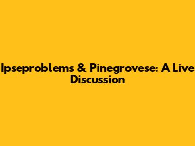 Ipseproblems & Pinegrovese: A Live Discussion