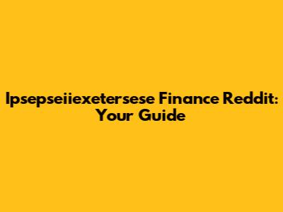 Ipsepseiiexetersese Finance Reddit: Your Guide