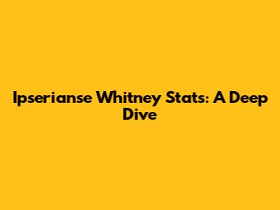 Ipserianse Whitney Stats: A Deep Dive