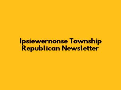 Ipsiewernonse Township Republican Newsletter