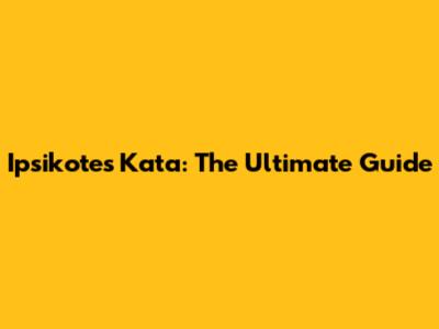 Ipsikotes Kata: The Ultimate Guide