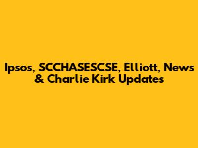 Ipsos, SCCHASESCSE, Elliott, News & Charlie Kirk Updates