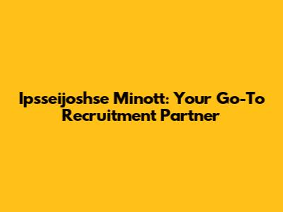 Ipsseijoshse Minott: Your Go-To Recruitment Partner