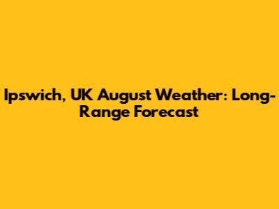 Ipswich, UK August Weather: Long-Range Forecast