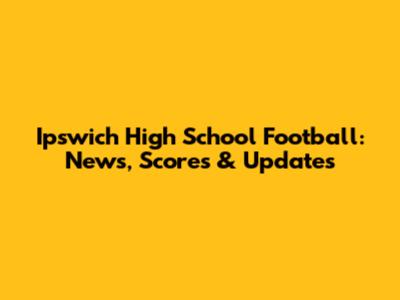 Ipswich High School Football: News, Scores & Updates