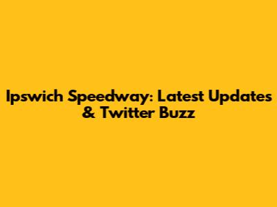 Ipswich Speedway: Latest Updates & Twitter Buzz