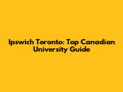 Ipswich Toronto: Top Canadian University Guide