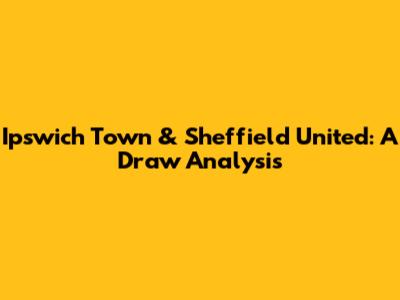 Ipswich Town & Sheffield United: A Draw Analysis