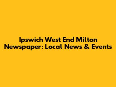 Ipswich West End Milton Newspaper: Local News & Events