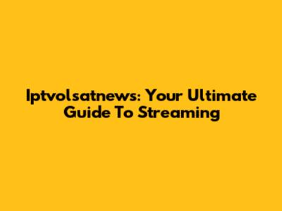 Iptvolsatnews: Your Ultimate Guide To Streaming