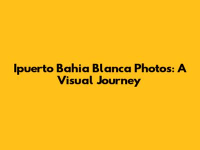 Ipuerto Bahia Blanca Photos: A Visual Journey