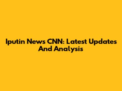 Iputin News CNN: Latest Updates And Analysis