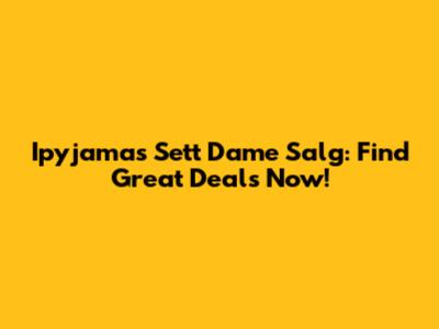Ipyjamas Sett Dame Salg: Find Great Deals Now!