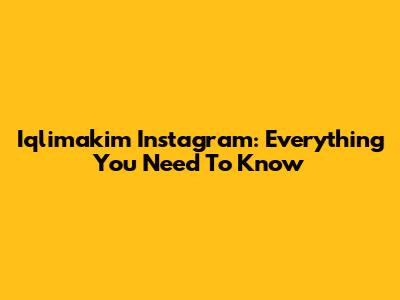 Iqlimakim Instagram: Everything You Need To Know