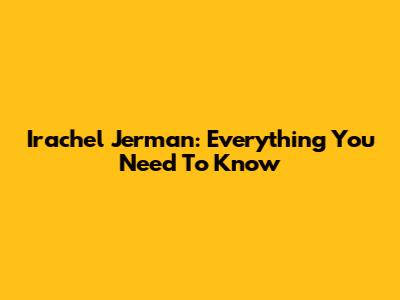 Irachel Jerman: Everything You Need To Know