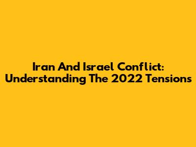 Iran And Israel Conflict: Understanding The 2022 Tensions