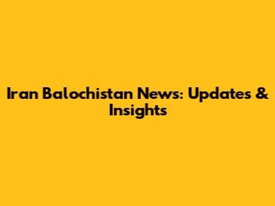 Iran Balochistan News: Updates & Insights