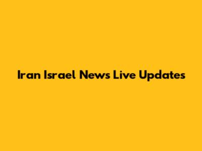 Iran Israel News Live Updates