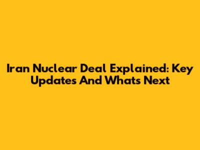 Iran Nuclear Deal Explained: Key Updates And What's Next