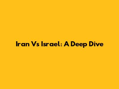 Iran Vs Israel: A Deep Dive