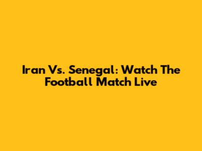 Iran Vs. Senegal: Watch The Football Match Live