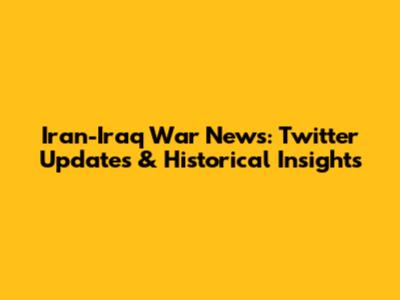 Iran-Iraq War News: Twitter Updates & Historical Insights