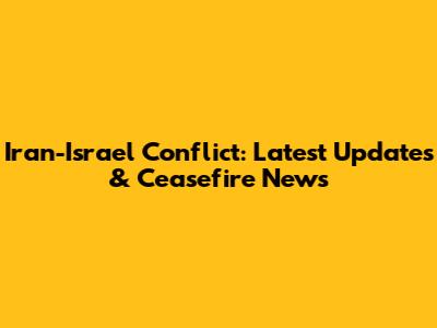 Iran-Israel Conflict: Latest Updates & Ceasefire News
